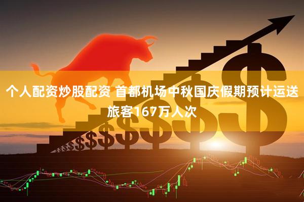 个人配资炒股配资 首都机场中秋国庆假期预计运送旅客167万人次