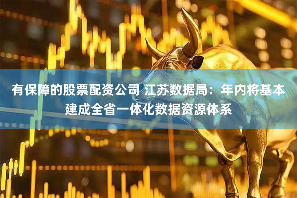 有保障的股票配资公司 江苏数据局：年内将基本建成全省一体化数据资源体系