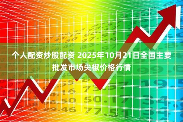 个人配资炒股配资 2025年10月21日全国主要批发市场尖椒价格行情