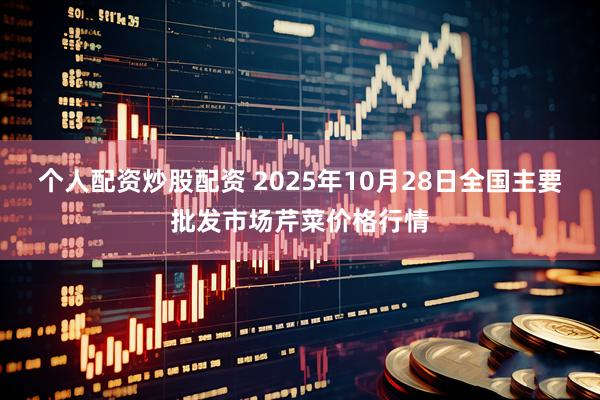 个人配资炒股配资 2025年10月28日全国主要批发市场芹菜价格行情