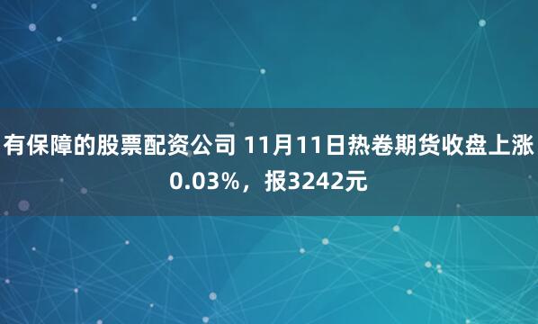 有保障的股票配资公司 11月11日热卷期货收盘上涨0.03%，报3242元