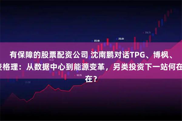 有保障的股票配资公司 沈南鹏对话TPG、博枫、麦格理：从数据中心到能源变革，另类投资下一站何在？