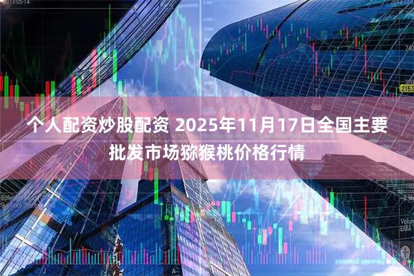 个人配资炒股配资 2025年11月17日全国主要批发市场猕猴桃价格行情