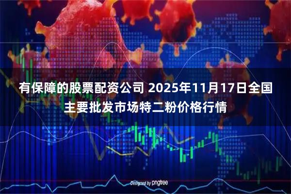 有保障的股票配资公司 2025年11月17日全国主要批发市场特二粉价格行情