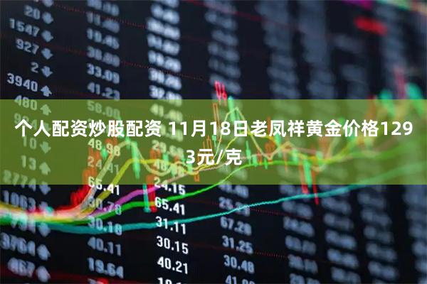个人配资炒股配资 11月18日老凤祥黄金价格1293元/克
