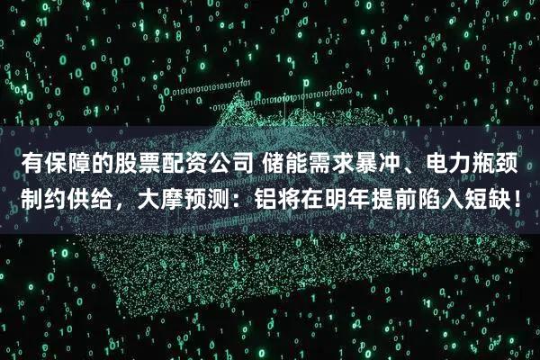 有保障的股票配资公司 储能需求暴冲、电力瓶颈制约供给，大摩预测：铝将在明年提前陷入短缺！