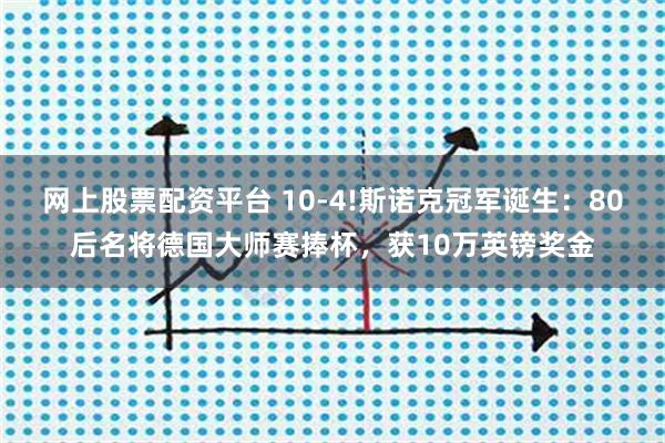 网上股票配资平台 10-4!斯诺克冠军诞生：80后名将德国大师赛捧杯，获10万英镑奖金